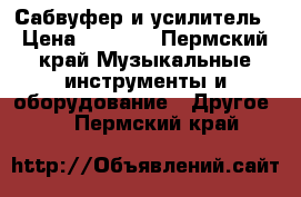 Сабвуфер и усилитель › Цена ­ 4 500 - Пермский край Музыкальные инструменты и оборудование » Другое   . Пермский край